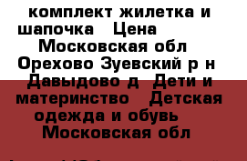 комплект жилетка и шапочка › Цена ­ 1 000 - Московская обл., Орехово-Зуевский р-н, Давыдово д. Дети и материнство » Детская одежда и обувь   . Московская обл.